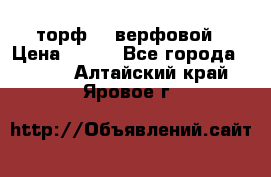 торф    верфовой › Цена ­ 190 - Все города  »    . Алтайский край,Яровое г.